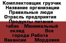 Комплектовщик-грузчик › Название организации ­ Правильные люди › Отрасль предприятия ­ Продукты питания, табак › Минимальный оклад ­ 29 000 - Все города Работа » Вакансии   . Мордовия респ.